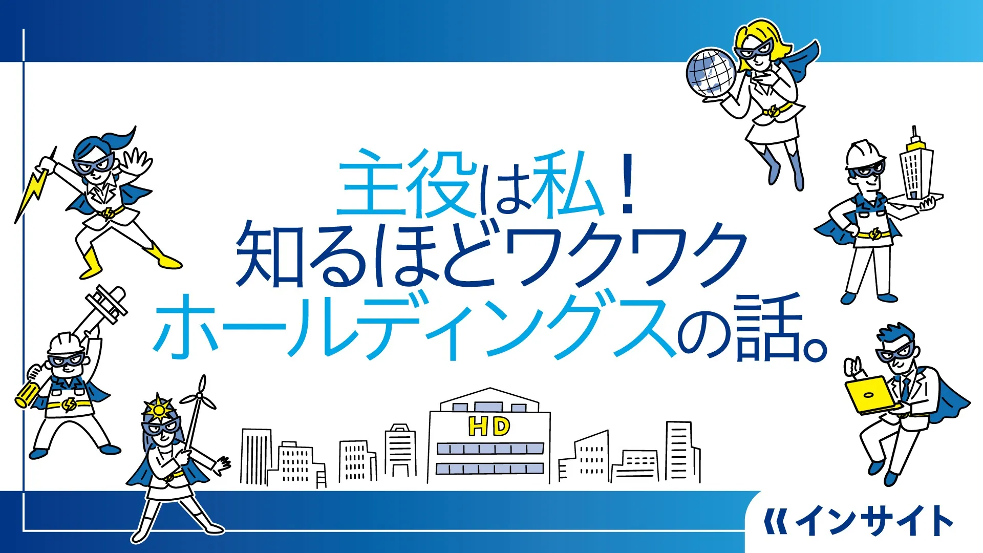 主役は私！知るほどワクワクホールディングスの話。